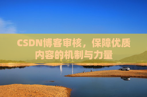 CSDN博客审核,保障优质内容的机制与力量